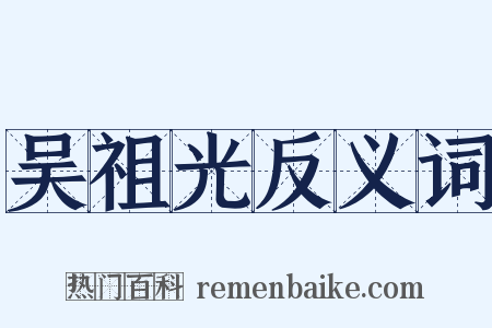 吴祖光反义词是什么意思的图片